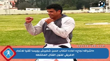«إشراقة نجاح» إعادة إنتخاب حسن شكيرش رئيسا تقنيا للاتحاد الإفريقي لفنون القتال المختلطة